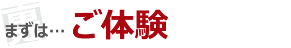まずは…ご体験