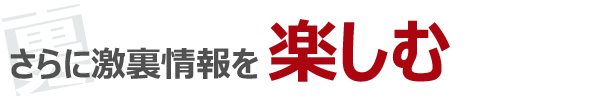 さらに激裏情報を楽しむ